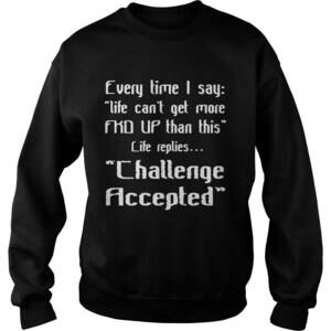 Every Time I Say Life Cant Get More Fkd Up Than This Life Sweatshirt